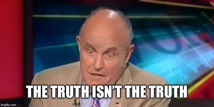 rudy guliani  | THE TRUTH ISN’T THE TRUTH | image tagged in rudy guliani | made w/ Imgflip meme maker