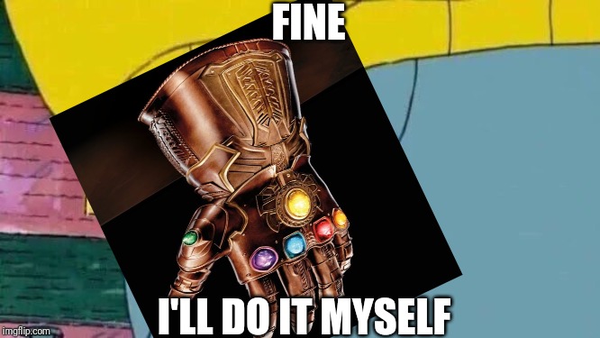 InArthurty gauntlet | FINE; I'LL DO IT MYSELF | image tagged in arthur fist,infinity gauntlet | made w/ Imgflip meme maker