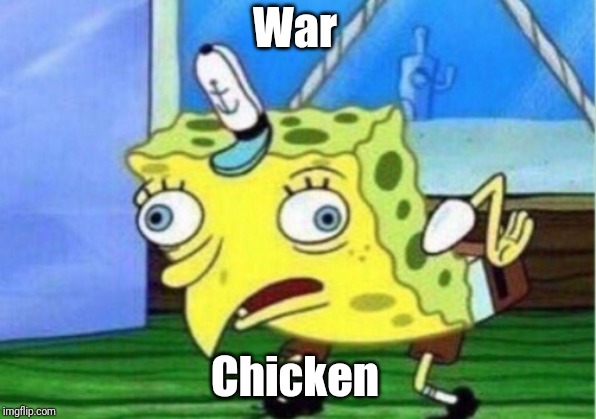 Mocking Spongebob Meme | War; Chicken | image tagged in memes,mocking spongebob | made w/ Imgflip meme maker
