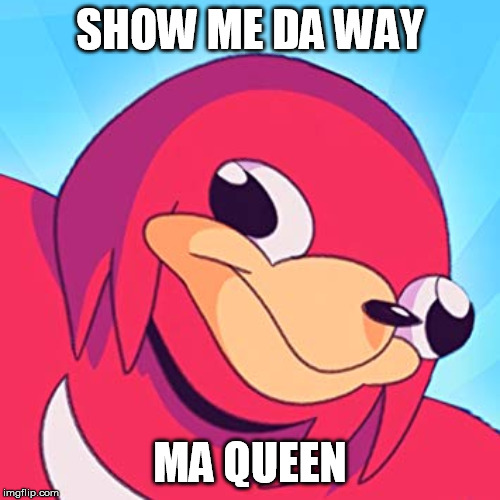 SHOW ME DA WAY; MA QUEEN | made w/ Imgflip meme maker