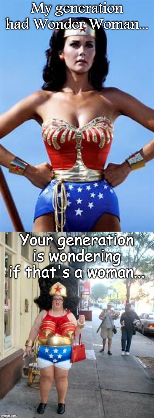 Wonder Woman... | My generation had Wonder Woman... Your generation is wondering if that's a woman... | image tagged in generations,wonder woman,wonder if | made w/ Imgflip meme maker