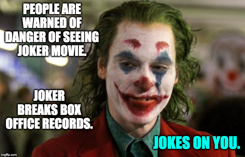 joker wins | PEOPLE ARE WARNED OF DANGER OF SEEING JOKER MOVIE. JOKER BREAKS BOX OFFICE RECORDS. JOKES ON YOU. | image tagged in joker | made w/ Imgflip meme maker