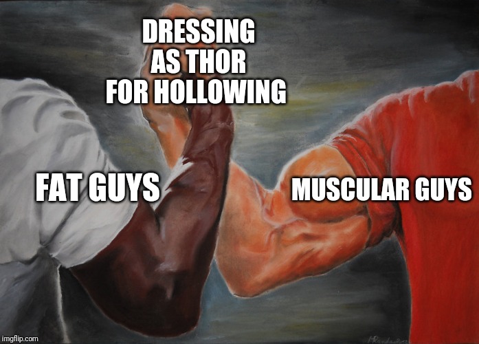 Epic Handshake | DRESSING AS THOR FOR HOLLOWING; MUSCULAR GUYS; FAT GUYS | image tagged in epic handshake | made w/ Imgflip meme maker