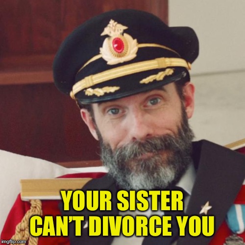 Captain Obvious | YOUR SISTER CAN’T DIVORCE YOU | image tagged in captain obvious | made w/ Imgflip meme maker