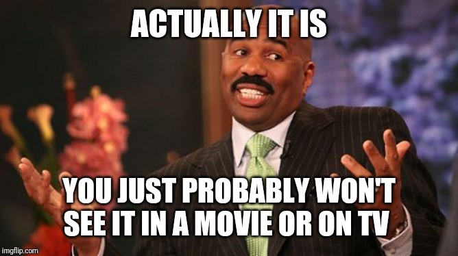 Steve Harvey Meme | ACTUALLY IT IS YOU JUST PROBABLY WON'T SEE IT IN A MOVIE OR ON TV | image tagged in memes,steve harvey | made w/ Imgflip meme maker