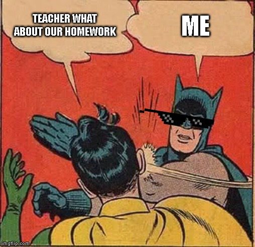 Batman Slapping Robin | TEACHER WHAT ABOUT OUR HOMEWORK; ME | image tagged in memes,batman slapping robin | made w/ Imgflip meme maker