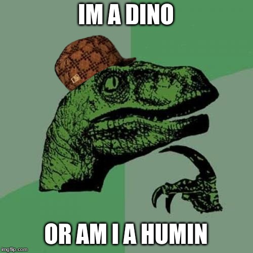 Philosoraptor Meme | IM A DINO; OR AM I A HUMIN | image tagged in memes,philosoraptor | made w/ Imgflip meme maker