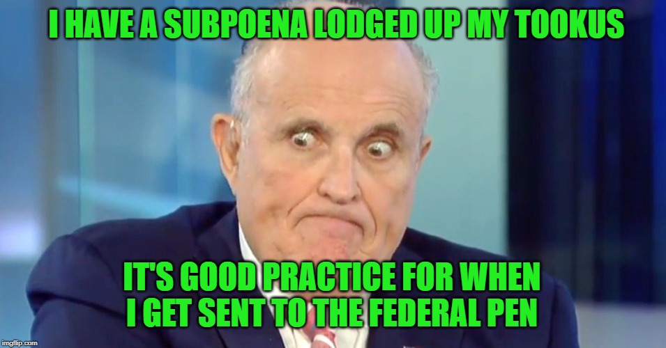 Jail Birds Of A Feather.. | I HAVE A SUBPOENA LODGED UP MY TOOKUS; IT'S GOOD PRACTICE FOR WHEN I GET SENT TO THE FEDERAL PEN | image tagged in rudy crazy eyes giuliani,rudy giuliani | made w/ Imgflip meme maker