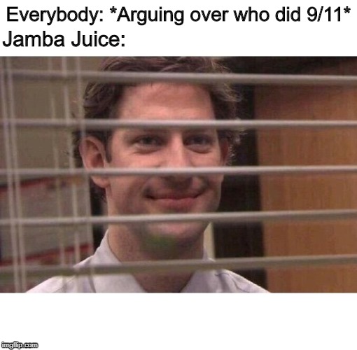 Jim Office Blinds | Everybody: *Arguing over who did 9/11*; Jamba Juice: | image tagged in jim office blinds | made w/ Imgflip meme maker