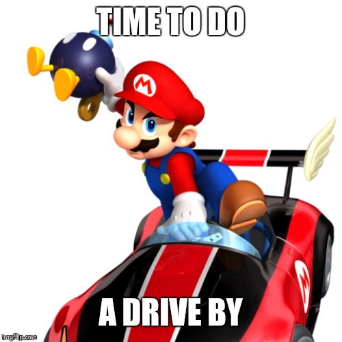 TIME TO DO A DRIVE BY | made w/ Imgflip meme maker