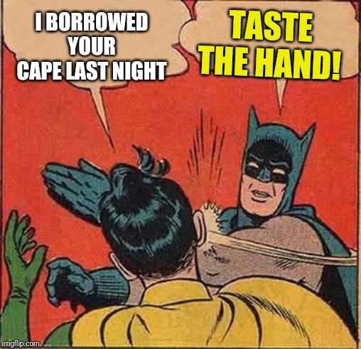 Batman Slapping Robin | TASTE THE HAND! I BORROWED YOUR CAPE LAST NIGHT | image tagged in memes,batman slapping robin | made w/ Imgflip meme maker