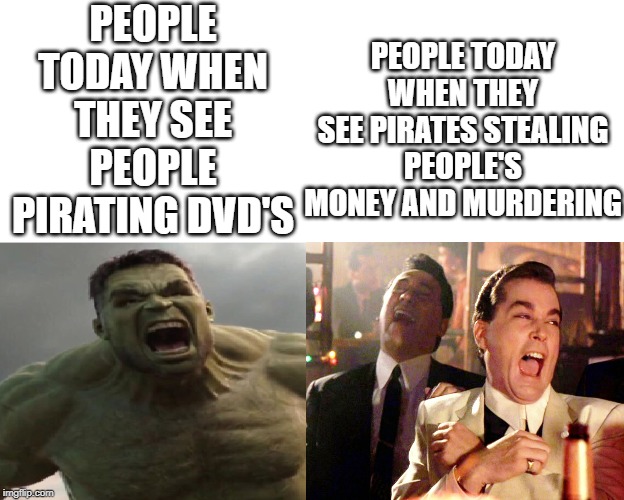 We live in a society... | PEOPLE TODAY WHEN THEY SEE PEOPLE PIRATING DVD'S; PEOPLE TODAY WHEN THEY SEE PIRATES STEALING PEOPLE'S MONEY AND MURDERING | image tagged in hulk,laughing men in suits | made w/ Imgflip meme maker