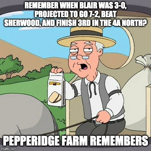 Pepperidge Farm Remembers Meme | REMEMBER WHEN BLAIR WAS 3-0, PROJECTED TO GO 7-2, BEAT SHERWOOD, AND FINISH 3RD IN THE 4A NORTH? PEPPERIDGE FARM REMEMBERS | image tagged in memes,pepperidge farm remembers | made w/ Imgflip meme maker