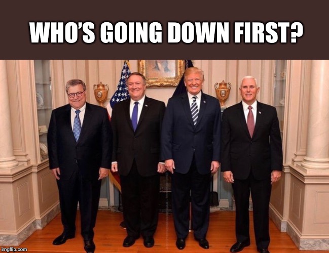 WHO’S GOING DOWN FIRST? | image tagged in trump impeachment,impeach trump,impeach pence,pence trump pompeo barr | made w/ Imgflip meme maker