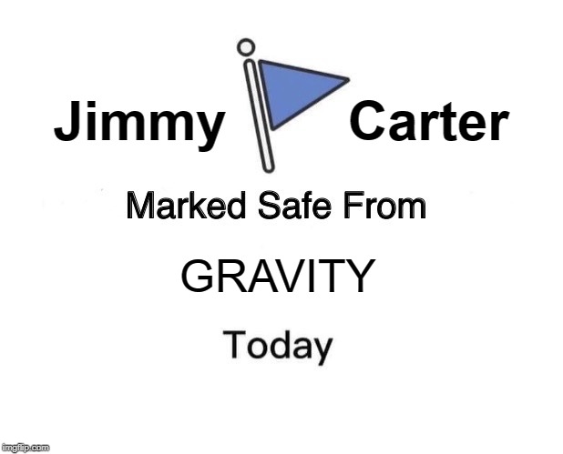 Marked Safe From Meme | Jimmy        Carter; GRAVITY | image tagged in memes,marked safe from | made w/ Imgflip meme maker