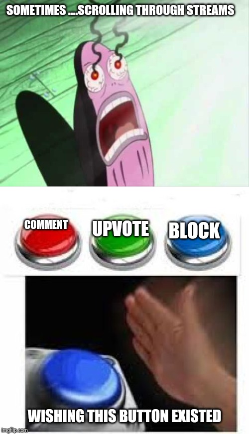 SOMETIMES ....SCROLLING THROUGH STREAMS; COMMENT; UPVOTE; BLOCK; WISHING THIS BUTTON EXISTED | image tagged in my eyes,red green blue buttons | made w/ Imgflip meme maker