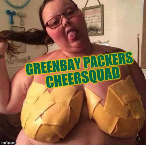 cheese tits | GREENBAY PACKERS CHEERSQUAD | image tagged in cheese tits | made w/ Imgflip meme maker