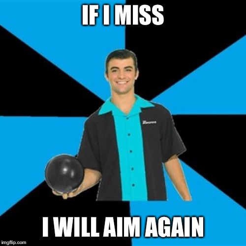 Annoying Bowler Guy | IF I MISS I WILL AIM AGAIN | image tagged in annoying bowler guy | made w/ Imgflip meme maker