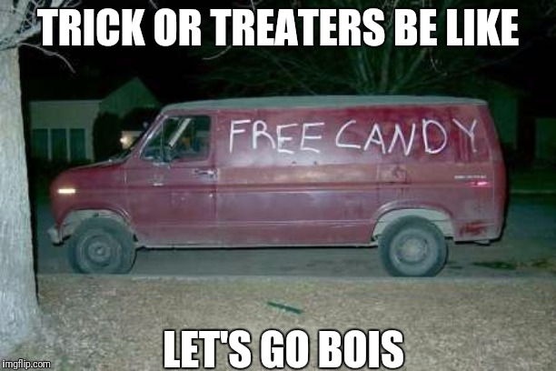 Free candy van | TRICK OR TREATERS BE LIKE; LET'S GO BOIS | image tagged in free candy van | made w/ Imgflip meme maker