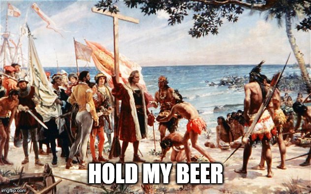 christopher columbus | HOLD MY BEER | image tagged in christopher columbus | made w/ Imgflip meme maker