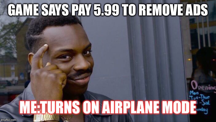 Roll Safe Think About It | GAME SAYS PAY 5.99 TO REMOVE ADS; ME:TURNS ON AIRPLANE MODE | image tagged in memes,roll safe think about it | made w/ Imgflip meme maker