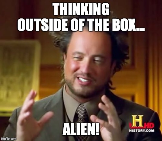 Ancient Aliens Meme | THINKING OUTSIDE OF THE BOX... ALIEN! | image tagged in memes,ancient aliens | made w/ Imgflip meme maker