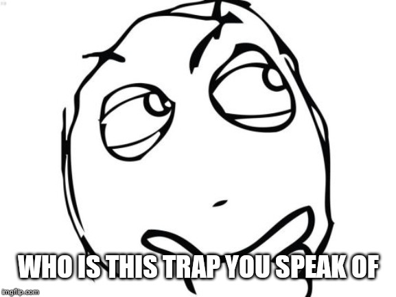 Question Rage Face Meme | WHO IS THIS TRAP YOU SPEAK OF | image tagged in memes,question rage face | made w/ Imgflip meme maker