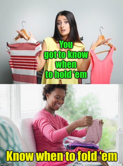 I knew Kenny Rogers, he was a friend of mine, ... | You got to know when to hold ‘em; Know when to fold ‘em | image tagged in the gambler,laundry,kenny rogers,hold them,fold them | made w/ Imgflip meme maker
