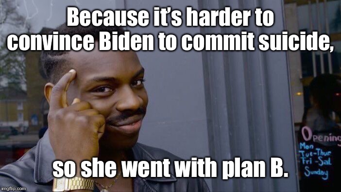 Roll Safe Think About It Meme | Because it’s harder to convince Biden to commit suicide, so she went with plan B. | image tagged in memes,roll safe think about it | made w/ Imgflip meme maker