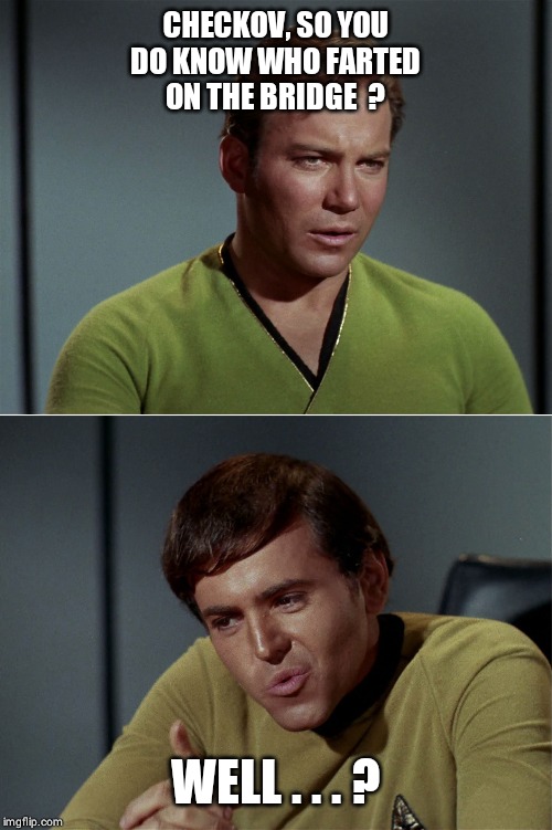 kirk chekov tribbles 01 | CHECKOV, SO YOU DO KNOW WHO FARTED ON THE BRIDGE  ? WELL . . . ? | image tagged in kirk chekov tribbles 01 | made w/ Imgflip meme maker