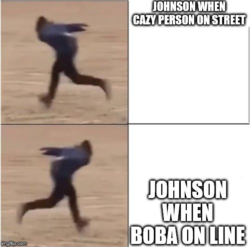 Naruto Runner Drake | JOHNSON WHEN CAZY PERSON ON STREET; JOHNSON WHEN BOBA ON LINE | image tagged in naruto runner drake | made w/ Imgflip meme maker