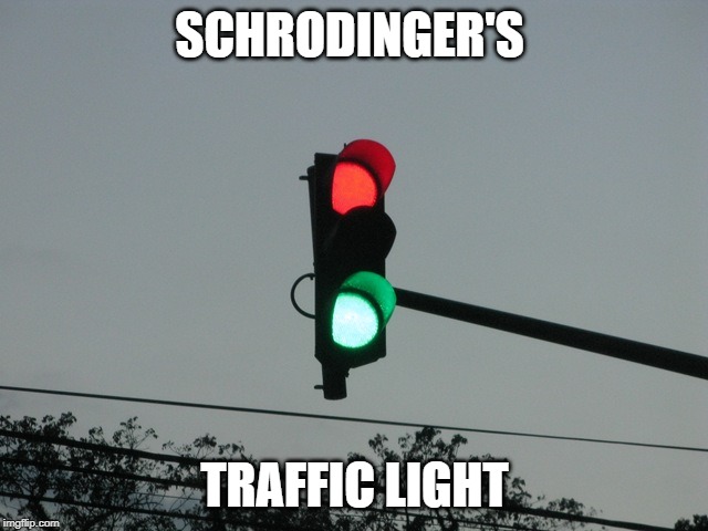 traffic lights | SCHRODINGER'S; TRAFFIC LIGHT | image tagged in traffic lights | made w/ Imgflip meme maker