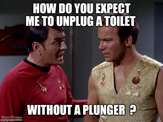 Mirror mirror Scotty or Kirk | HOW DO YOU EXPECT ME TO UNPLUG A TOILET; WITHOUT A PLUNGER  ? | image tagged in mirror mirror scotty or kirk | made w/ Imgflip meme maker