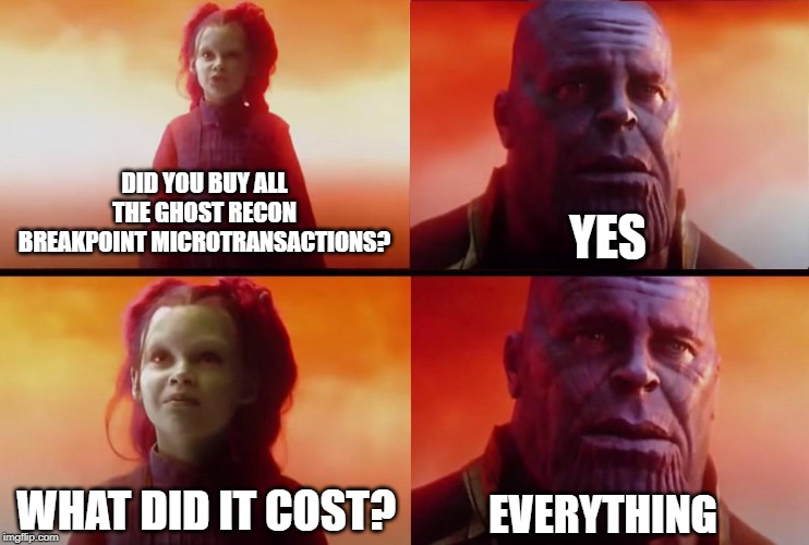 More Like Ghost Recon Brokepoint | YES; DID YOU BUY ALL THE GHOST RECON BREAKPOINT MICROTRANSACTIONS? WHAT DID IT COST? EVERYTHING | image tagged in thanos what did it cost,gaming | made w/ Imgflip meme maker
