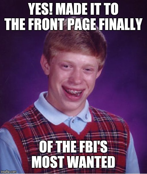 Front Page News | YES! MADE IT TO THE FRONT PAGE FINALLY; OF THE FBI'S MOST WANTED | image tagged in memes,bad luck brian,front page | made w/ Imgflip meme maker