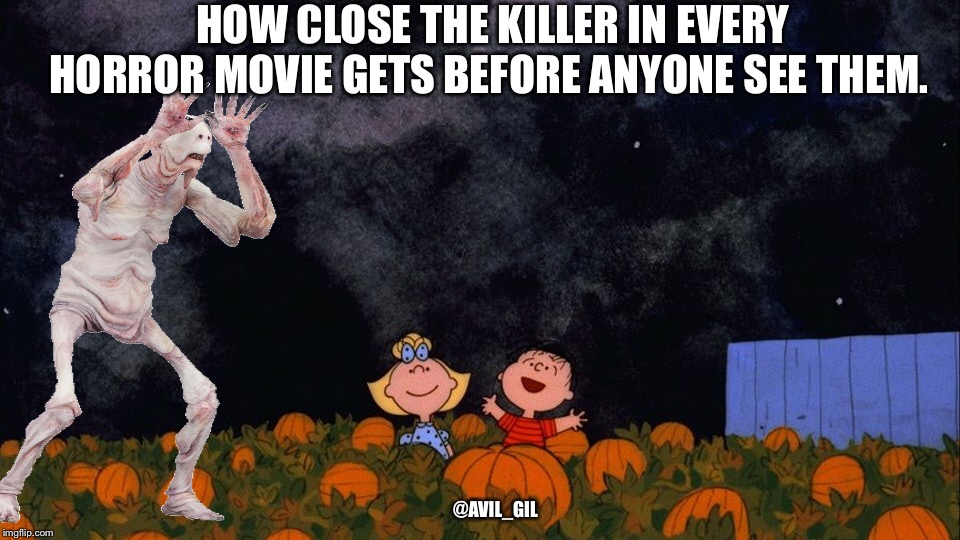 HOW CLOSE THE KILLER IN EVERY HORROR MOVIE GETS BEFORE ANYONE SEE THEM. @AVIL_GIL | image tagged in halloween | made w/ Imgflip meme maker