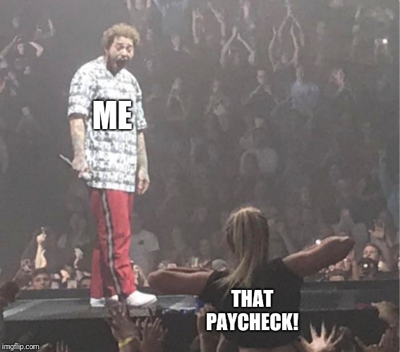 Post Malone gets flashed | ME; THAT PAYCHECK! | image tagged in post malone gets flashed | made w/ Imgflip meme maker