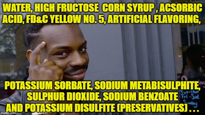 Roll Safe Think About It Meme | WATER, HIGH FRUCTOSE  CORN SYRUP , ACSORBIC ACID, FD&C YELLOW NO. 5, ARTIFICIAL FLAVORING, POTASSIUM SORBATE, SODIUM METABISULPHITE, SULPHUR | image tagged in memes,roll safe think about it | made w/ Imgflip meme maker