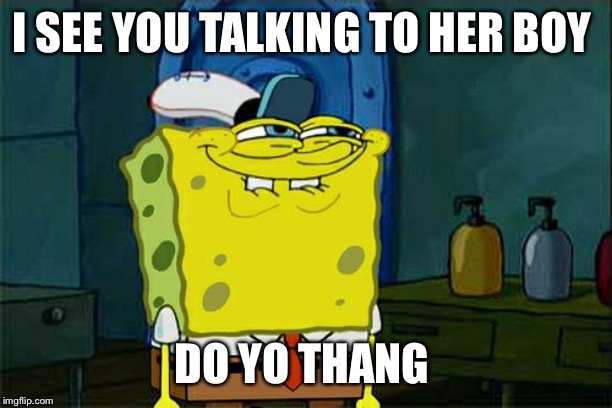 Don't You Squidward | I SEE YOU TALKING TO HER BOY; DO YO THANG | image tagged in memes,dont you squidward,talking | made w/ Imgflip meme maker