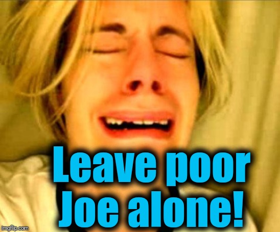 Leave Britney Alone | Leave poor Joe alone! | image tagged in leave britney alone | made w/ Imgflip meme maker