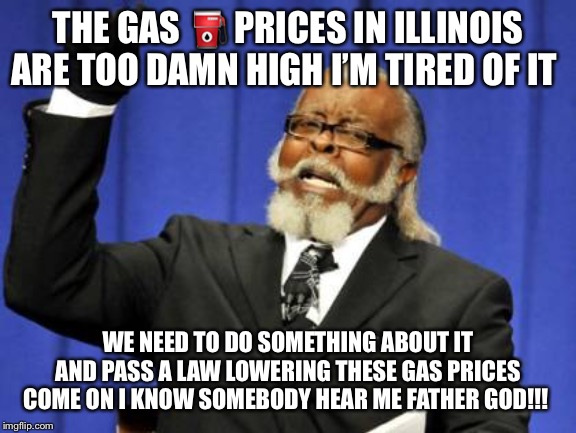 Too Damn High | THE GAS ⛽️ PRICES IN ILLINOIS ARE TOO DAMN HIGH I’M TIRED OF IT; WE NEED TO DO SOMETHING ABOUT IT AND PASS A LAW LOWERING THESE GAS PRICES COME ON I KNOW SOMEBODY HEAR ME FATHER GOD!!! | image tagged in memes,too damn high | made w/ Imgflip meme maker