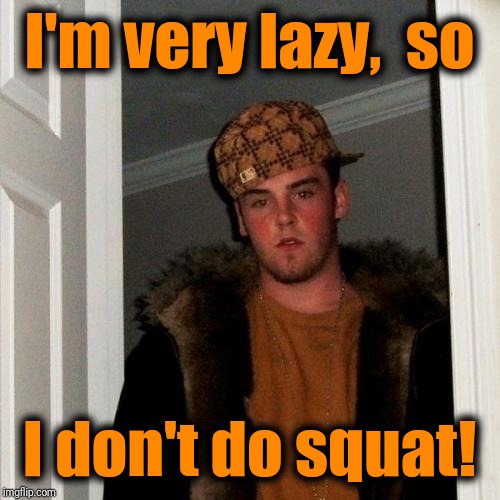 Scumbag Steve Meme | I'm very lazy,  so I don't do squat! | image tagged in memes,scumbag steve | made w/ Imgflip meme maker