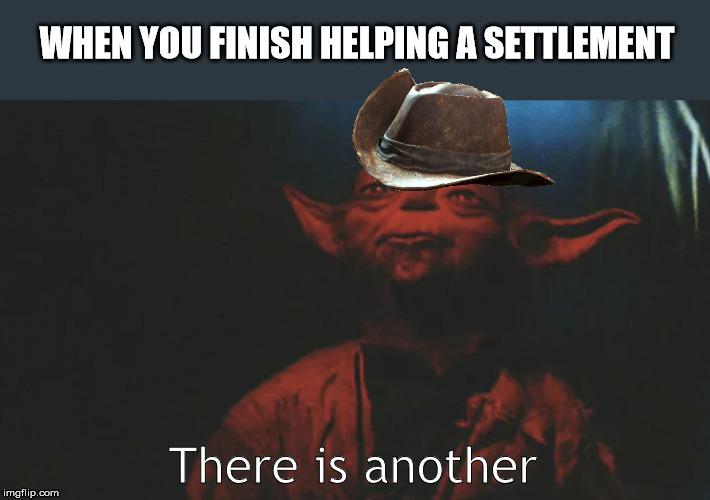 there is another | WHEN YOU FINISH HELPING A SETTLEMENT; There is another | image tagged in there is another | made w/ Imgflip meme maker