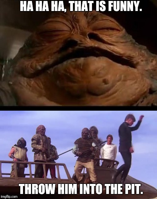 Funny, Die | HA HA HA, THAT IS FUNNY. THROW HIM INTO THE PIT. | image tagged in luke skywalker,jabba the hutt,funny,pit of sarlacc,star wars | made w/ Imgflip meme maker