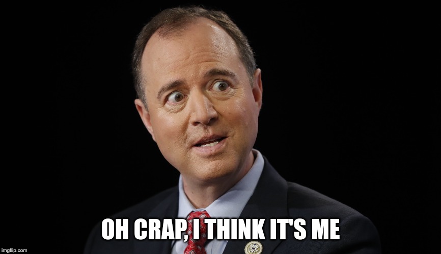 Adam schiff | OH CRAP, I THINK IT'S ME | image tagged in adam schiff | made w/ Imgflip meme maker