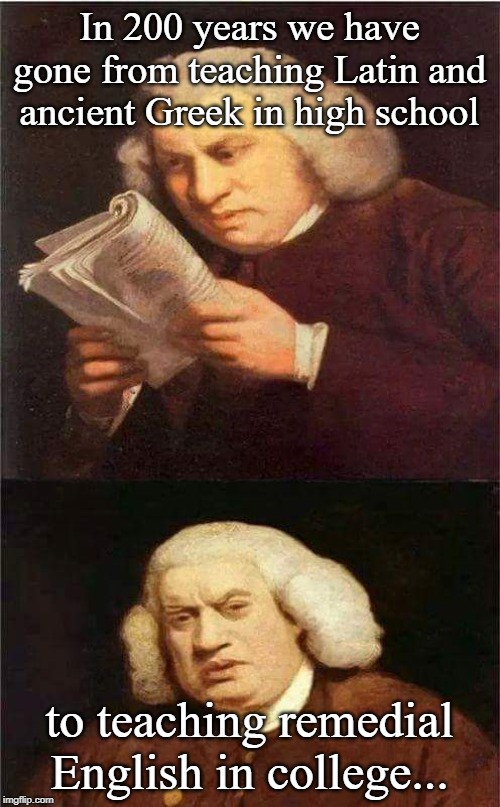 Shocked to read | In 200 years we have gone from teaching Latin and ancient Greek in high school to teaching remedial English in college... | image tagged in shocked to read | made w/ Imgflip meme maker