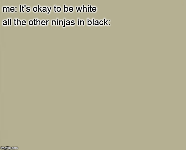 They don't look pleased... at least I'm guessing they don't | me: It's okay to be white; all the other ninjas in black: | image tagged in unsettled tom,memes,fun | made w/ Imgflip meme maker