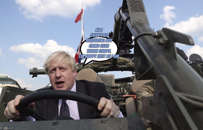 OUR PRIME MINISTER, Embattled BORIS UK.  #MEGA  ! | NO I SHAN'T BE REQUIRING ANY CAMO GEAR THANX CHAPS. I'M HAPPY JUST AS I AM | image tagged in prime minister,uk,boris johnson,boris,the great awakening,shitstorm | made w/ Imgflip meme maker
