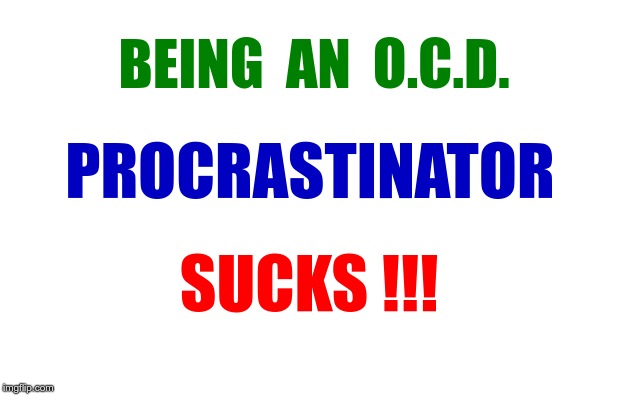 Can't Wait! | BEING  AN  O.C.D. PROCRASTINATOR; SUCKS !!! | image tagged in white blank,ocd,procrastination,rick75230 | made w/ Imgflip meme maker