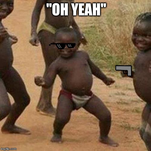 Third World Success Kid | "OH YEAH" | image tagged in memes,third world success kid | made w/ Imgflip meme maker